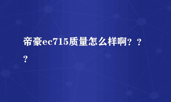 帝豪ec715质量怎么样啊？？？