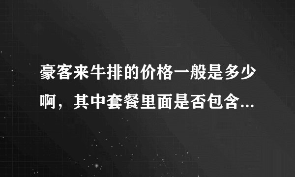 豪客来牛排的价格一般是多少啊，其中套餐里面是否包含意大利面之类的，就怕会另外收费，负担不起