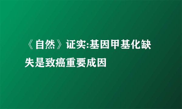 《自然》证实:基因甲基化缺失是致癌重要成因