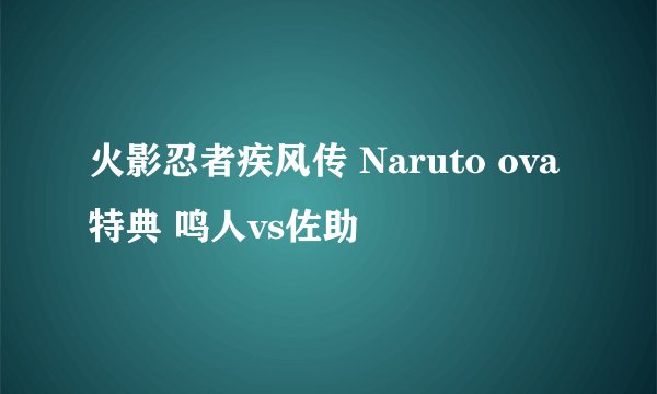 火影忍者疾风传 Naruto ova特典 鸣人vs佐助