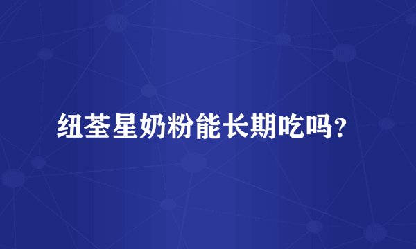 纽荃星奶粉能长期吃吗？