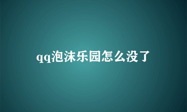qq泡沫乐园怎么没了