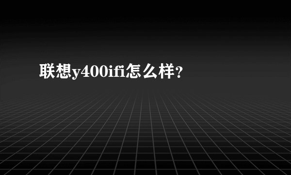 联想y400ifi怎么样？