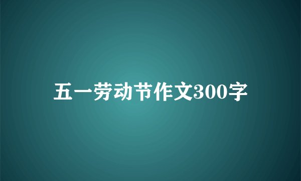 五一劳动节作文300字
