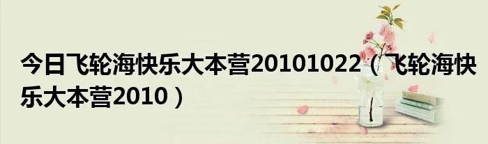 今日飞轮海快乐大本营20101022（飞轮海快乐大本营2010）