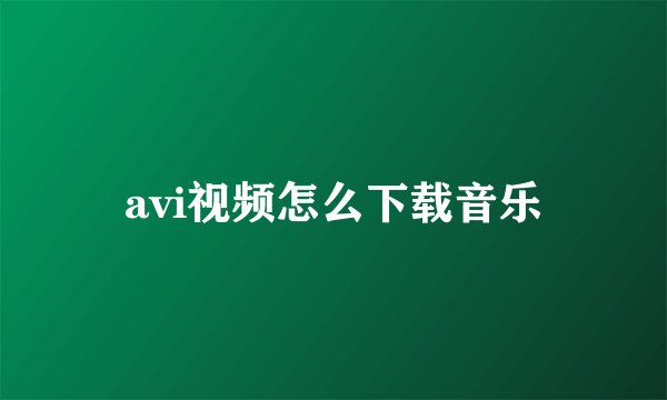 avi视频怎么下载音乐