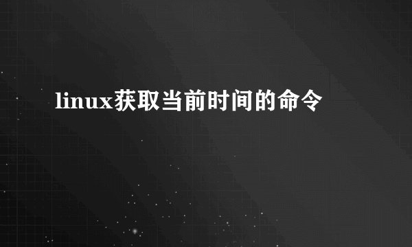 linux获取当前时间的命令