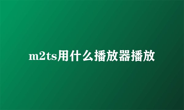 m2ts用什么播放器播放