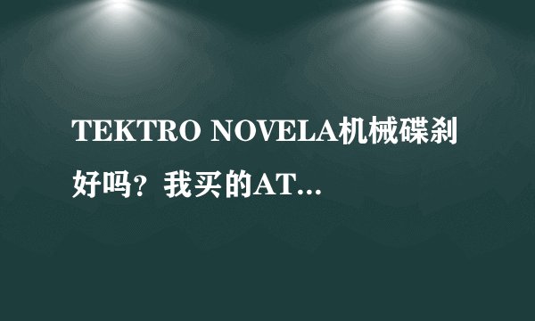 TEKTRO NOVELA机械碟刹好吗？我买的ATX730（2012款）上是这个碟刹，需不需要更换？