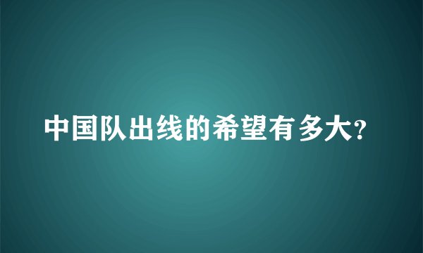 中国队出线的希望有多大？