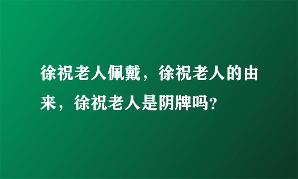 徐祝老人佩戴，徐祝老人的由来，徐祝老人是阴牌吗？
