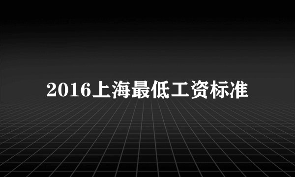 2016上海最低工资标准