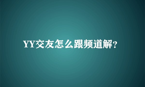 YY交友怎么跟频道解？