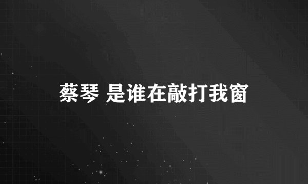 蔡琴 是谁在敲打我窗