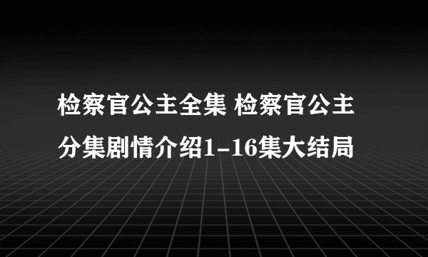 检察官公主全集 检察官公主分集剧情介绍1-16集大结局