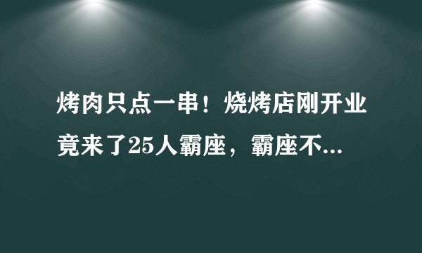 烤肉只点一串！烧烤店刚开业竟来了25人霸座，霸座不点餐也是犯罪，对此你怎么看？