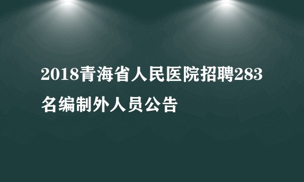 2018青海省人民医院招聘283名编制外人员公告