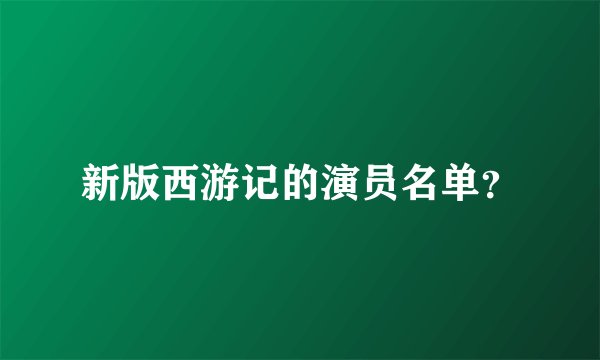 新版西游记的演员名单？
