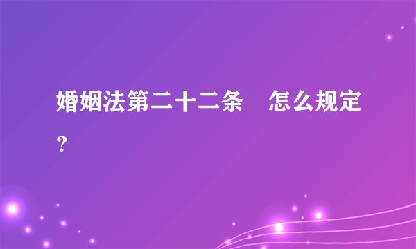 婚姻法第二十二条昰怎么规定？