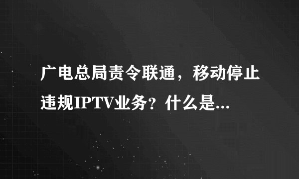 广电总局责令联通，移动停止违规IPTV业务？什么是IPTV？为什么要停止