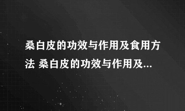 桑白皮的功效与作用及食用方法 桑白皮的功效与作用及食用方法介绍