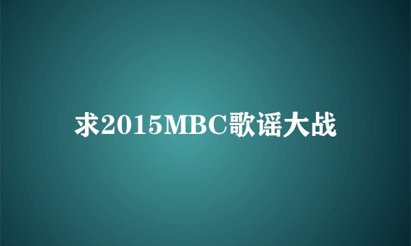 求2015MBC歌谣大战