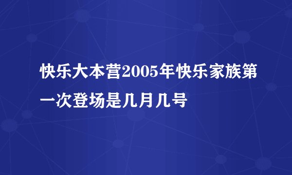 快乐大本营2005年快乐家族第一次登场是几月几号