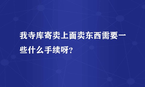 我寺库寄卖上面卖东西需要一些什么手续呀？