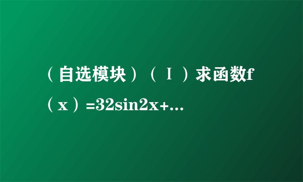 （自选模块）（Ⅰ）求函数f（x）=32sin2x+1+83cos2x+2，（x∈R）的最小值．（Ⅱ）已知m，n∈R，a，b∈R+，n2m2＞a2m2+b2n2，证明：m2+n2＞a+b．