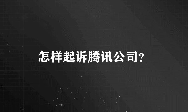 怎样起诉腾讯公司？