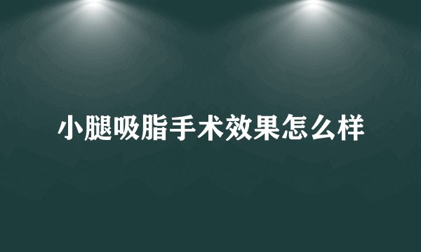 小腿吸脂手术效果怎么样