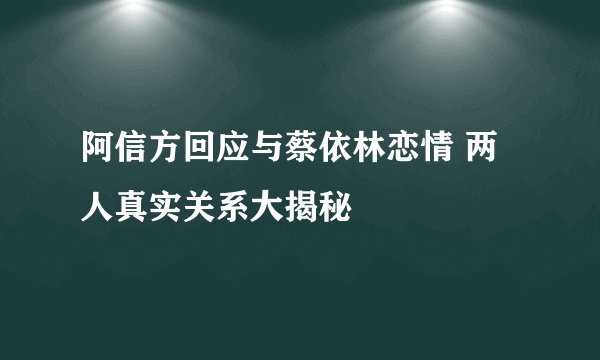 阿信方回应与蔡依林恋情 两人真实关系大揭秘