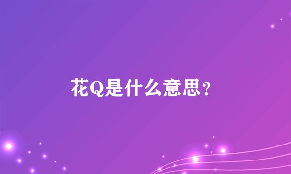 花Q是什么意思？