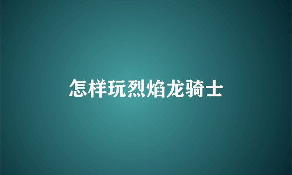 怎样玩烈焰龙骑士