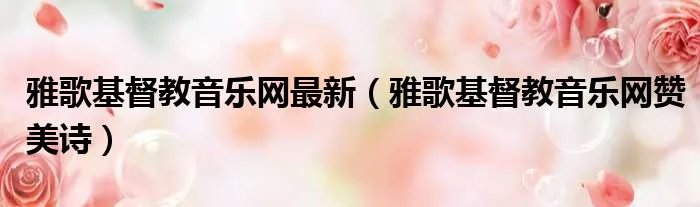 雅歌基督教音乐网最新（雅歌基督教音乐网赞美诗）