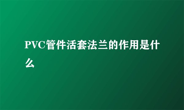 PVC管件活套法兰的作用是什么