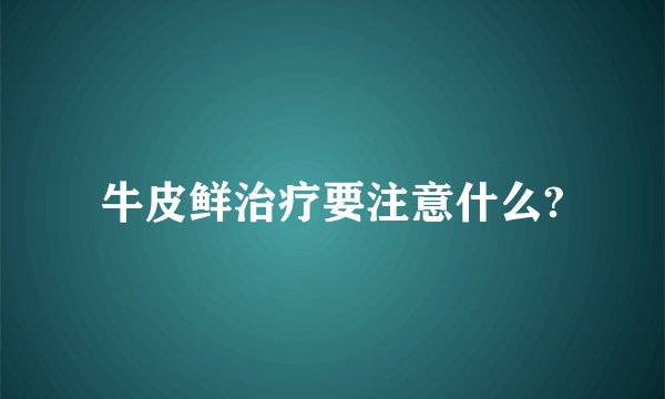 牛皮鲜治疗要注意什么?