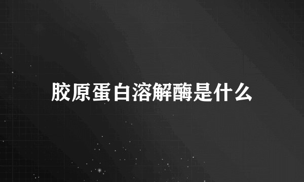 胶原蛋白溶解酶是什么