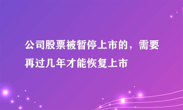 公司股票被暂停上市的，需要再过几年才能恢复上市