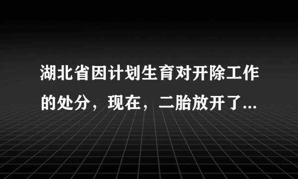 湖北省因计划生育对开除工作的处分，现在，二胎放开了，能否取消