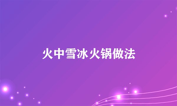 火中雪冰火锅做法