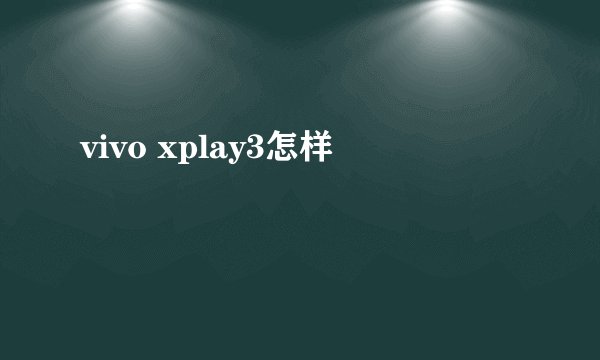 vivo xplay3怎样