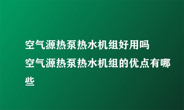 空气源热泵热水机组好用吗 空气源热泵热水机组的优点有哪些