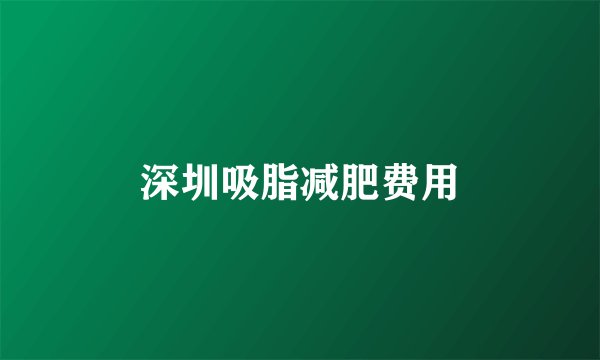 深圳吸脂减肥费用