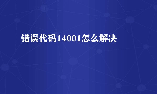 错误代码14001怎么解决