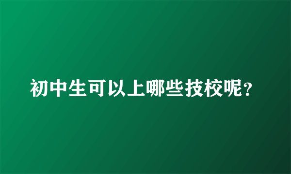 初中生可以上哪些技校呢？