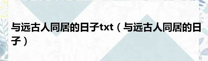 与远古人同居的日子txt（与远古人同居的日子）