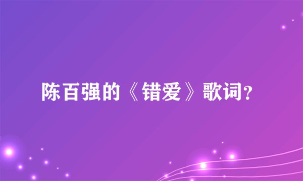 陈百强的《错爱》歌词？