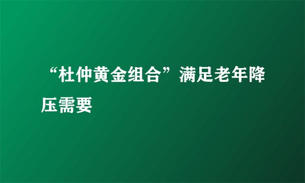 “杜仲黄金组合”满足老年降压需要