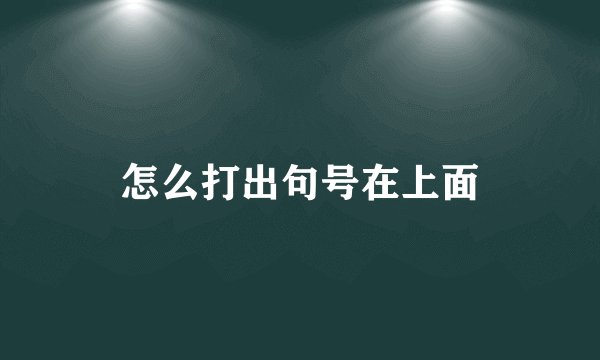 怎么打出句号在上面
